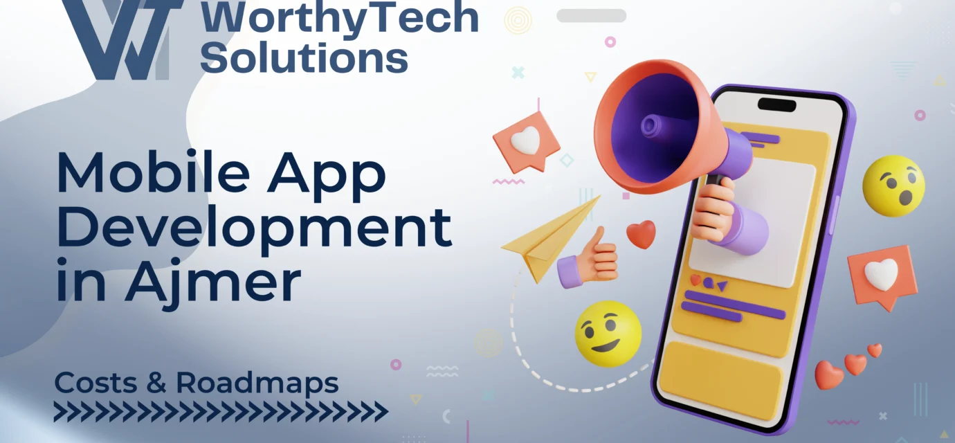 Title image for WorthyTech Solutions' guide on Mobile App Development in Ajmer, featuring a 3D smartphone and megaphone illustration highlighting costs and roadmaps.