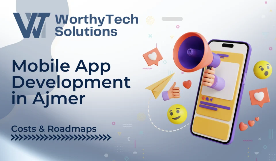 Title image for WorthyTech Solutions' guide on Mobile App Development in Ajmer, featuring a 3D smartphone and megaphone illustration highlighting costs and roadmaps.