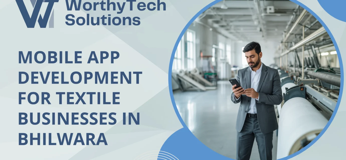Promotional banner for WorthyTech Solutions advertising "Mobile App Development for Textile Businesses in Bhilwara," featuring a business professional using a smartphone on a modern textile factory floor.