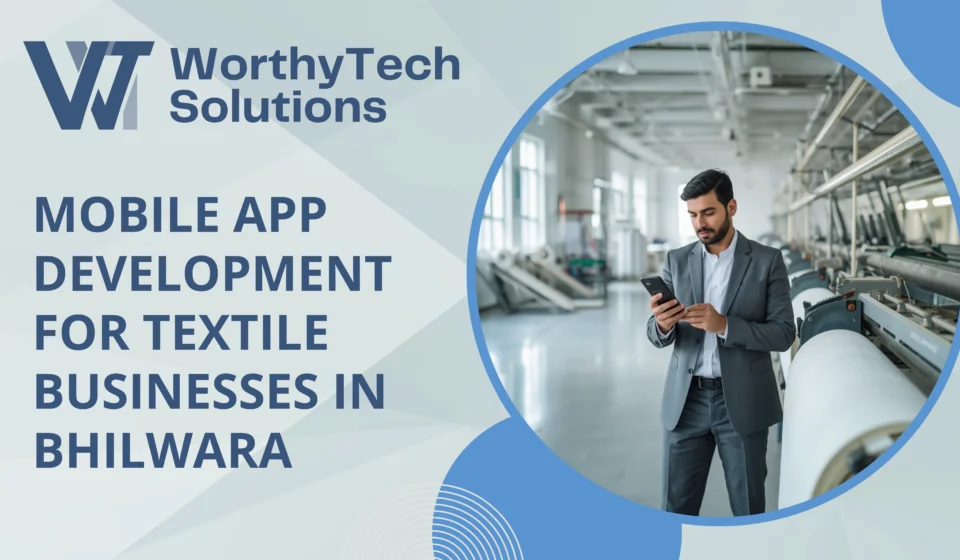 Promotional banner for WorthyTech Solutions advertising "Mobile App Development for Textile Businesses in Bhilwara," featuring a business professional using a smartphone on a modern textile factory floor.